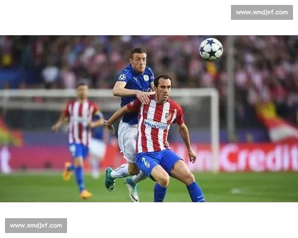 莱斯特城对阵马竞欧战赛前走势分析与胜负预测解读全面前瞻看点